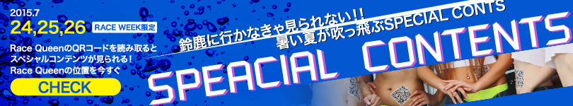 鈴鹿に行かなきゃ見られない!! 暑い夏が吹っ飛ぶSPEACIAL CONTENTS．2015.7/24,25,26、RACE WEEK限定、Race QueenのQRコードを読み取るとスペシャルコンテンツが見られる! Race Queenの位置を今すぐCHECK